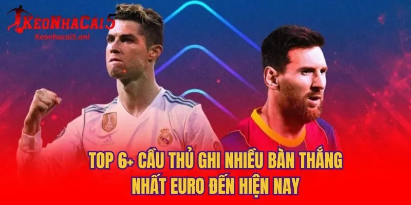 Top 6+ Cầu Thủ Ghi Nhiều Bàn Thắng Nhất Euro Đến Hiện Nay