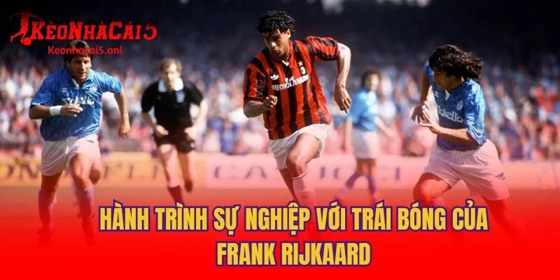 Hành trình sự nghiệp với trái bóng của Frank Rijkaard